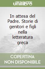 In attesa del Padre. Storie di genitori e figli nella letteratura greca