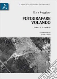 Fotografare volando. Storia, arte, impresa