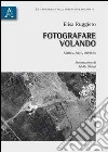 Fotografare volando. Storia, arte, impresa libro