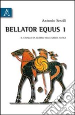 Bellator equus. Vol. 1: Il cavallo da guerra nella Grecia antica libro