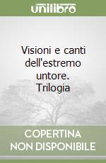 Visioni e canti dell'estremo untore. Trilogia libro