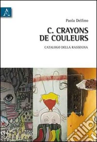 Crayons de couleurs. Catalogo della rassegna (Roma, 14-20giugno 2010). Ediz. illustrata libro