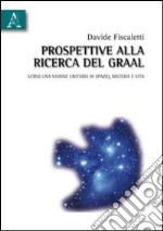 Prospettive alla ricerca del Graal. Verso una visione unitaria di spazio, materia e vita libro