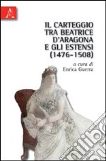 Il carteggio tra Beatrice d'Aragona e gli Estensi (1476-1508) libro