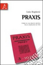 Praxis. Storia di una rivista eretica nella Jugoslavia di Tito libro