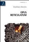 Opus reticulatum libro di Brevetto Gianfranco