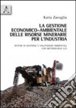 La gestione economico-ambientale delle risorse minerarie per l'industria. Sistemi di gestione e valutazioni ambientali con metodologia LCA libro