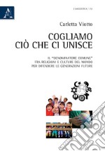 Cogliamo ciò che ci unisce. Il «denominatore comune» fra religioni e culture del mondo per difendere le generazioni future