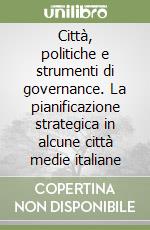 Città, politiche e strumenti di governance. La pianificazione strategica in alcune città medie italiane libro