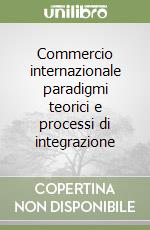 Commercio internazionale paradigmi teorici e processi di integrazione libro