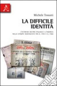 La difficile identità. L'estrema Destra italiana e l'America nella stampa neofascista tra il 1945 e il 1960 libro
