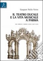 Il teatro ducale e la vita musicale e Parma dai Farnesi a Maria Luigia (1687-1829) libro