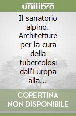 Il sanatorio alpino. Architetture per la cura della tubercolosi dall'Europa alla valtellina