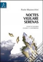 Noctes vigilare serenas. Studi di filologia classica e leopardiana libro