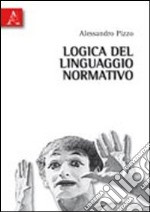 Logica del linguaggio normativo. Saggi su logica deontica e informatica giuridica libro