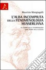 L'alba incompiuta della fenomenologia husserliana. Gli albori della fenomenologia come teoria della scienza libro