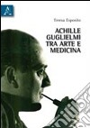 Achille Guglielmi tra arte e medicina libro di Esposito Teresa