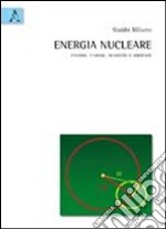 Energia nucleare. Fissione, fusione, sicurezza e ambiente