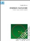 Energia nucleare. Fissione, fusione, sicurezza e ambiente libro