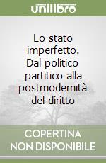 Lo stato imperfetto. Dal politico partitico alla postmodernità del diritto libro