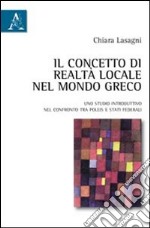 Il concetto di realtà locale nel mondo greco. Uno studio introduttivo nel confronto tra poleis e stati federali libro