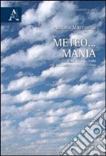 Meteo... mania. Il meteo e il clima nel quotidiano e nella storia libro