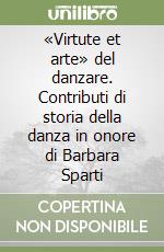 «Virtute et arte» del danzare. Contributi di storia della danza in onore di Barbara Sparti libro