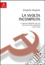 La svolta incompiuta. Il gruppo dirigente del Pci tra l'VIII e l'XI congresso (1956-1965) libro