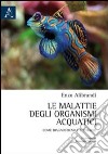 Le malattie degli organismi acquatici. Come diagnosticarle e curarle libro