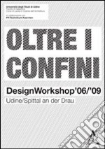 Oltre i confini. Design workshop '06/'09 Udine/Spittal an der Drau libro