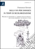 Sulla via per Damasco in tempi di secolarizzazione. Percorsi di conversione al cammino neocatecumenale. Uno studio comparso tra Messico e Itlia libro