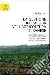 La gestione dell'acqua nell'agricoltura libanese. Analisi socio-economica di ipotesi alternative di riconversione irrigua nella piana di Baalbeck libro