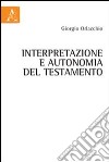 Interpretazione e autonomia del testamento libro di Orlacchio Giorgio