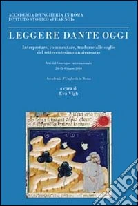 Leggere Dante oggi. Atti del Convegno Internazionale, Accademia d'Ungheria in Roma (24-26 giugno 2010) libro