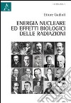 Energia nucleare e effetti biologici delle radiazioni libro di Gadioli Ettore