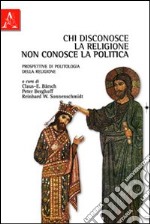 Chi disconosce la religione non conosce la politica. Prospettive di politologia della religione libro