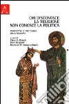 Chi disconosce la religione non conosce la politica. Prospettive di politologia della religione libro