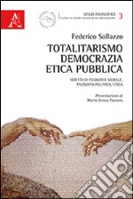 Totalitarismo, democrazia, etica pubblica. Scritti di filosofia morale, filosofia politica, etica