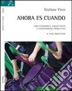 Ahora es cuando. Crisi economica, soggettività e cooperazione produttiva. Il caso argentino libro