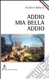 Addio, mia bella, addio libro di Bellucci Gualtiero