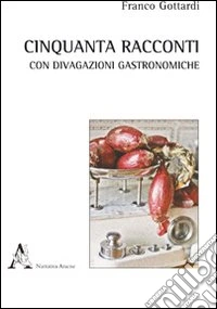 Cinquanta racconti con brevi divagazioni gastronomiche libro