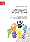 Insegnante di sostegno. Saperi e competenze per una professionalità includente e per una didattica inclusiva libro di Collacchioni Luana