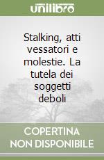 Stalking, atti vessatori e molestie. La tutela dei soggetti deboli libro