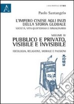 L'impero cinese agli inizi della storia globale. Società, vita quotidiana e immaginario. Vol. 4: Pubblico e privato, visibile e invisibile. Ideologia, religione, morale e passioni libro