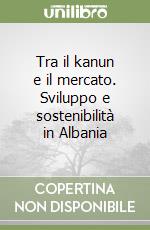 Tra il kanun e il mercato. Sviluppo e sostenibilità in Albania