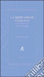 La meditazione Vipassana come insegnata da S.N. Goenka. Un'arte di vivere