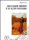 Dell'amor minimo e di altri fantasmi libro