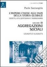 L'impero cinese agli inizi della storia globale. Società, vita quotidiana e immaginario. Vol. 3: Aggregazioni sociali. Legalità e illegalità libro