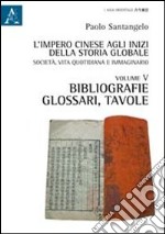 L'impero cinese agli inizi della storia globale. Società, vita quotidiana e immaginario. Vol. 5: Bibliografie, glossari, tavole libro