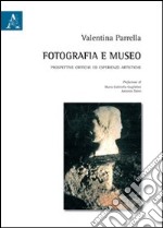 Fotografia e museo. Prospettive critiche ed esperienze artistiche libro